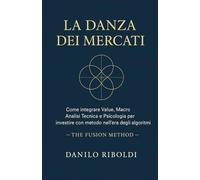 LA DANZA DEI MERCATI: Come integrare Value, Macro, Analisi Tecnica e Psicologia per investire con metodo nell'era dei logaritmi