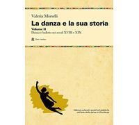 La danza e la sua storia. Valenze culturali, sociali ed estetiche dell'arte della danza in Occidente. Danza e balletto nei secoli XVIII e XIX (Vol. 2)