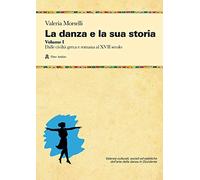 La danza e la sua storia. Valenze culturali, sociali ed estetiche dell'arte della danza in Occidente. Dalle civiltà greca e romana al XVII secolo (Vol. 1)