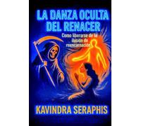 LA DANZA OCULTA DEL RENACER: Cómo liberarse de la Ilusión de la Reencarnación