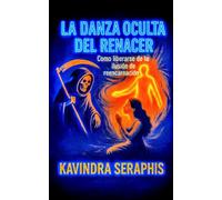 LA DANZA OCULTA DEL RENACER: Cómo liberarse de la Ilusión de la Reencarnación