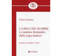 La Dea Che Scorre. La Matrice Femminile Dello Yoga Tantrico