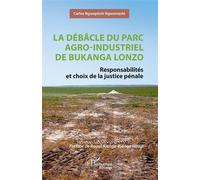 La débâcle du parc agro-industriel de Bukanga Lonzo Responsabilités et choix de la justice pénale - Carlos Ngwapitshi Ngwamashi - L'harmattan - broché - Etude