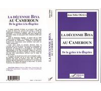 La décennie Biya au Cameroun De la grâce à la disgrâce - Jean-Tobie Okala - L'harmattan - broché - Livre