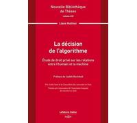 La décision de l'algorithme. Volume 235 - Étude de droit privé sur les relations entre l'humain et la machine