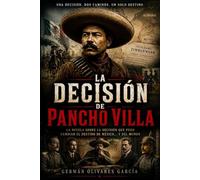 LA DECISIÓN DE PANCHO VILLA: NOVELA DE LA REVOLUCIÓN MEXICANA