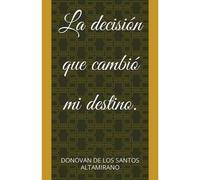 La Decisión Que Cambió Mi Destino.