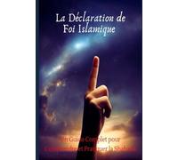 La Déclaration de Foi Islamique: Un Guide Complet pour Comprendre et Pratiquer la Shahada