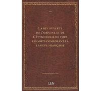 La découverte de l'origine et de l'étymologie de tous les mots composant la langue française, avec l