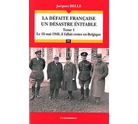 La défaite française, un désastre évitable : Tome 1, Le 16 Mai 1940, il fallait rester en Belgique - Campagnes & Stratégies