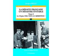 La défaite française, un désastre évitable: Tome 2, Le 16 juin 1940, non à l'armistice !