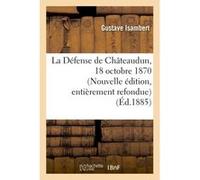 La Défense de Châteaudun, 18 octobre 1870. Nouvelle édition, d'après des documents inédits Gustave Isambert (Auteur)