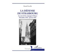 La défense de Strasbourg Au coeur de la campagne d’Alsace. Décembre 1944 - janvier 1945 - Daniel Froville - L'harmattan - broché - Essai