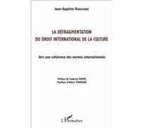 La Défragmentation Du Droit International De La Culture - Vers Une Cohérence Des Normes Internationales