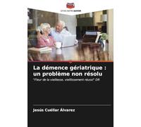 La démence gériatrique : un problème non résolu: "Fleur de la vieillesse, vieillissement réussi" DR