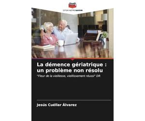 La démence gériatrique : un problème non résolu: "Fleur de la vieillesse, vieillissement réussi" DR