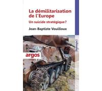 La démilitarisation de l'Europe Un suicide stratégique ? - Jean-Baptiste Vouilloux - Argos - broché - Essai