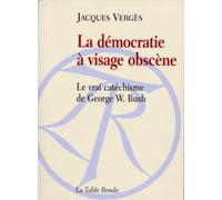 La démocratie à visage obscène: Le vrai catéchisme de George W. Bush