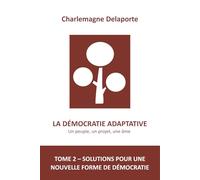 LA DÉMOCRATIE ADAPTATIVE - TOME 2 - SOLUTIONS POUR UNE NOUVELLE FORME DE DÉMOCRATIE