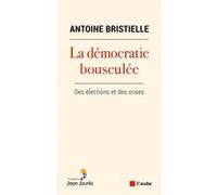 La démocratie bousculée - Des élections et des crises Antoine Bristielle (Auteur)