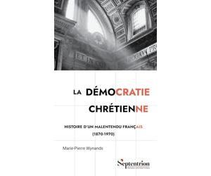 La démocratie chrétienne: Histoire d'un malentendu français (1870 -1970)