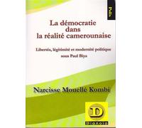 La Démocratie Dans La Réalité Camerounaise - Libertés, Légitimité Et Modernité Politique Sous Paul Biya
