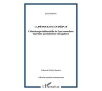 La Démocratie En Débats - L'élection Présidentielle De L'an 2000 Dans La Presse Quotidienne Sénégalaise