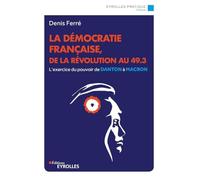 Denis Ferré – La démocratie française, de la Révolution au 49.3 L'exercice du pouvoir de Danton à Macron – Broché