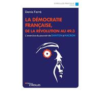 Denis Ferré – La démocratie française, de la Révolution au 49.3 L'exercice du pouvoir de Danton à Macron – Broché