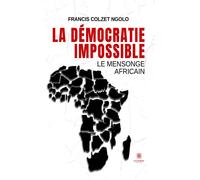 La démocratie impossible Le mensonge africain - Francis Colzet Ngolo - Le Lys Bleu - broché - Essai