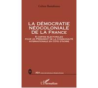La démocratie néocoloniale de la France 5 cartes électorales pour un Président de la Communauté internationale en Côte d'Ivoire - Calixte Baniafouna - L'harmattan - broché - Essai