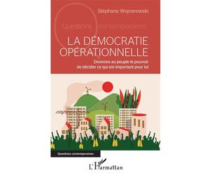 La démocratie opérationnelle Donnons au peuple le pouvoir de décider ce qui est important pour lui - Stéphane Wojnarowski - L'harmattan - broché - Essai