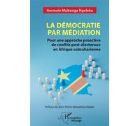 La démocratie par médiation Pour une approche proactive de conflits post-électoraux en Afrique subsaharienne - Germain Mubenga Ngeleka - L'harmattan - broché - Essai