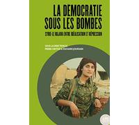 La démocratie sous les bombes: Syrie-Le Rojava entre idéalisation et répression
