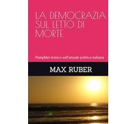 LA DEMOCRAZIA SUL LETTO DI MORTE: Pamphlet ironico sull'attuale politica italiana