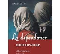 La dépendance amoureuse: Attachement, passion, addiction