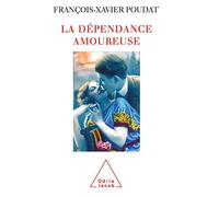 La Dépendance amoureuse: Quand le sexe et l'amour deviennent des drogues
