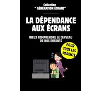 La Dépendance Aux Écrans : Mieux comprendre le Cerveau de nos Enfants: Comprendre l'addiction aux écrans par une approche scientifique des neurosciences.