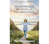 La Depresión No Tuvo La Palabra Final: El proceso de cómo mi dolor se rindió ante Su Gracia