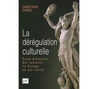 La Dérégulation Culturelle - Essai D'histoire Des Cultures En Europe Au Xixe Siècle