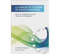 La dérive du système de santé européen, Pour un modèle qui réunit l'Orient et l'Occident Dr Martin Moisan (Auteur)