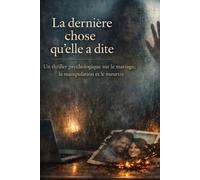 La dernière chose qu’elle a dite: Un thriller psychologique sur le mariage, la manipulation et le meurtre
