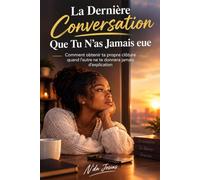La Dernière Conversation Que Tu N’as Jamais eue: Comment obtenir ta propre clôture quand l’autre ne te donnera jamais d’explication