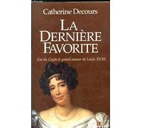 La dernière favorite: Zoé du Cayla, le grand amour de Louis XVIII