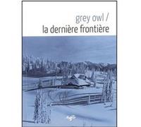 La dernière Frontière Grey Owl (Auteur), Alain Rastoin (Préface), Jean Poumarat (Traduction)