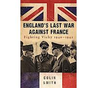 La dernière guerre de l'Angleterre contre la France : La lutte contre Vichy, 1940-1942