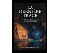 LA DERNIÈRE TRACE: 40 000 ans de mémoire humaine invisible