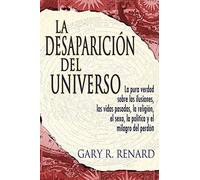 La Desaparicion del Universo/ The Disappearance of the Universe: La Pura Verdad Sobre Las Ilusiones, Las Vidas Pasadas, La Religion, El Sexo, La ... Politics, And The Miracles Of Forgiveness