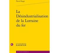La Désindustrialisation de la Lorraine du fer Pascal Raggi (Auteur), Philippe Mioche (Préface), Anne-Françoise Garçon (Collection dirigée par), André Grelon (Collection dirigée par), Virginie Fontenea