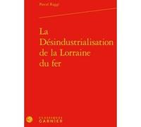 La Désindustrialisation de la Lorraine du fer Pascal Raggi (Auteur), Philippe Mioche (Préface), Anne-Françoise Garçon (Direction), André Grelon (Direction), Virginie Fonteneau (Direction)